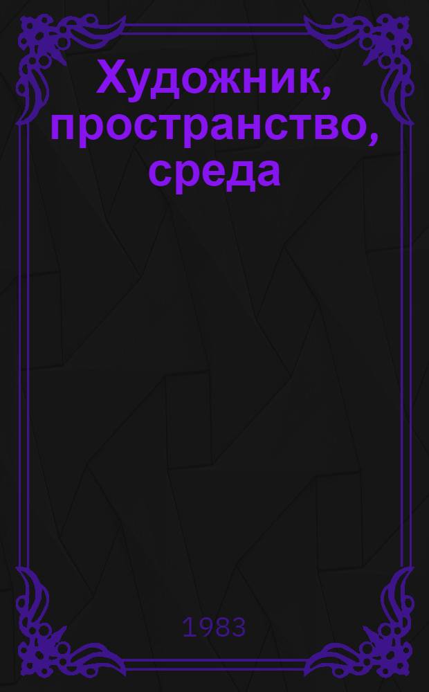Художник, пространство, среда : Монум. искусство и его роль в формировании духов.-мастер. окружения человека : Художник и город
