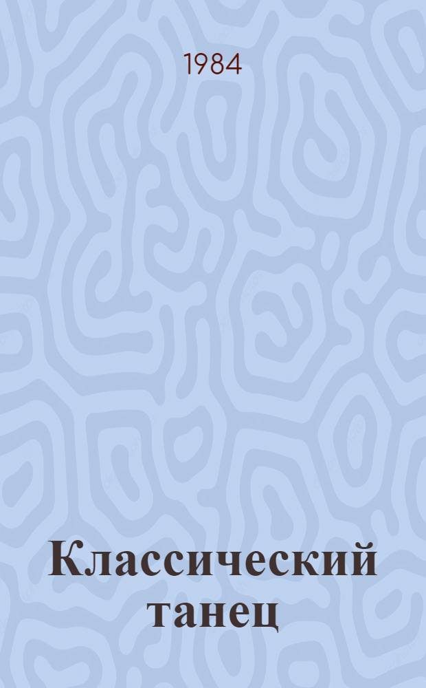 Классический танец : Методика четвертого и пятого года обучения : Учеб. для высш. и сред. спец. учеб. заведений искусств и культуры