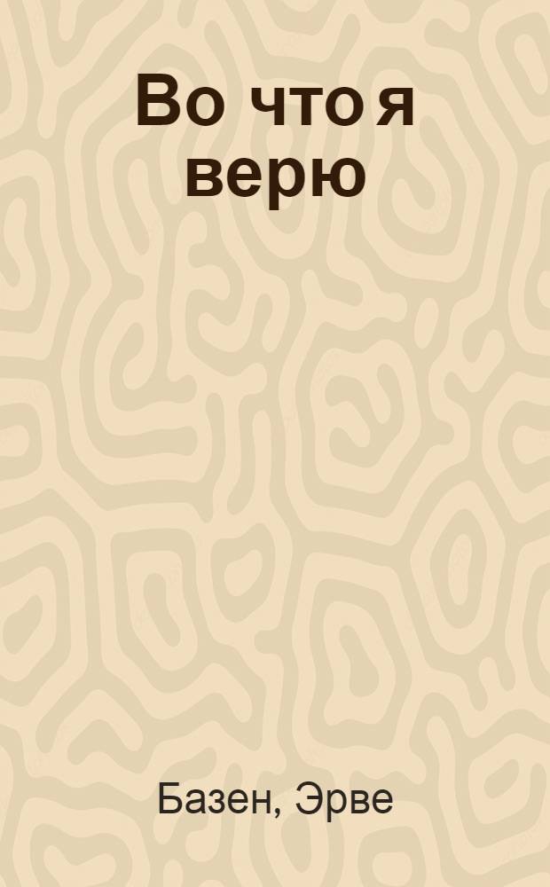 Во что я верю : Эссе : Пер. с фр