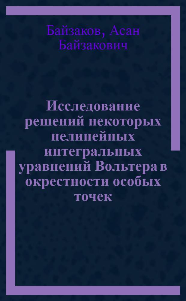Исследование решений некоторых нелинейных интегральных уравнений Вольтера в окрестности особых точек : Автореф. дис. на соиск. учен. степ. канд. физ.-мат. наук : (01.01.02)