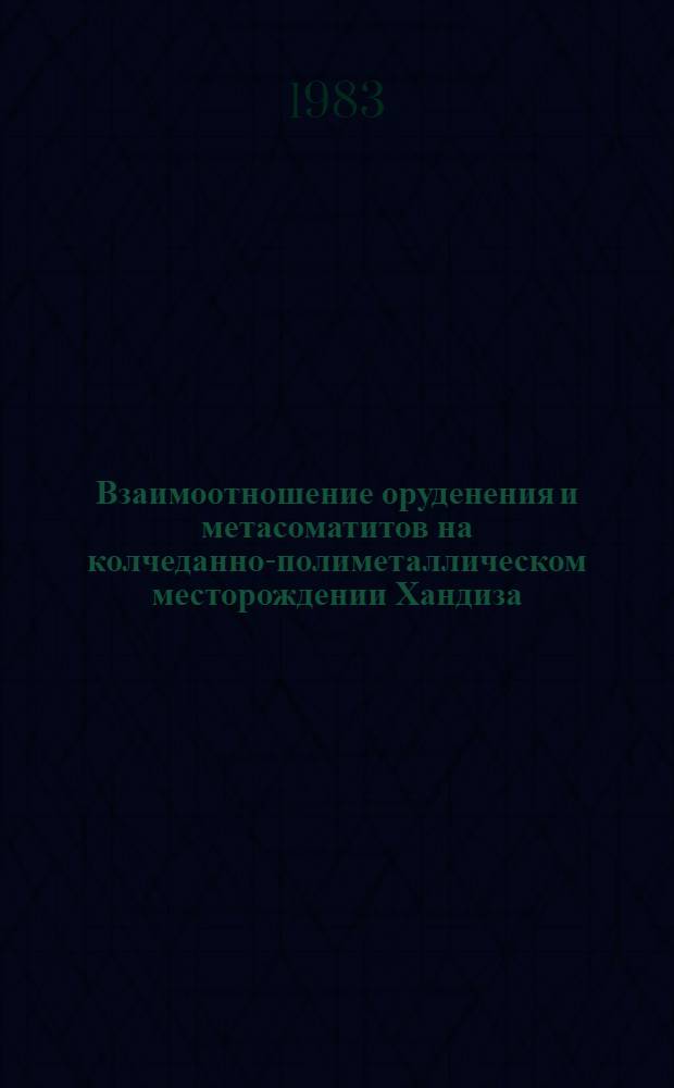 Взаимоотношение оруденения и метасоматитов на колчеданно-полиметаллическом месторождении Хандиза (Юго-западный Гиссар) : Автореф. дис. на соиск. учен. степ. канд. геол.-минерал. наук : (04.00.14)