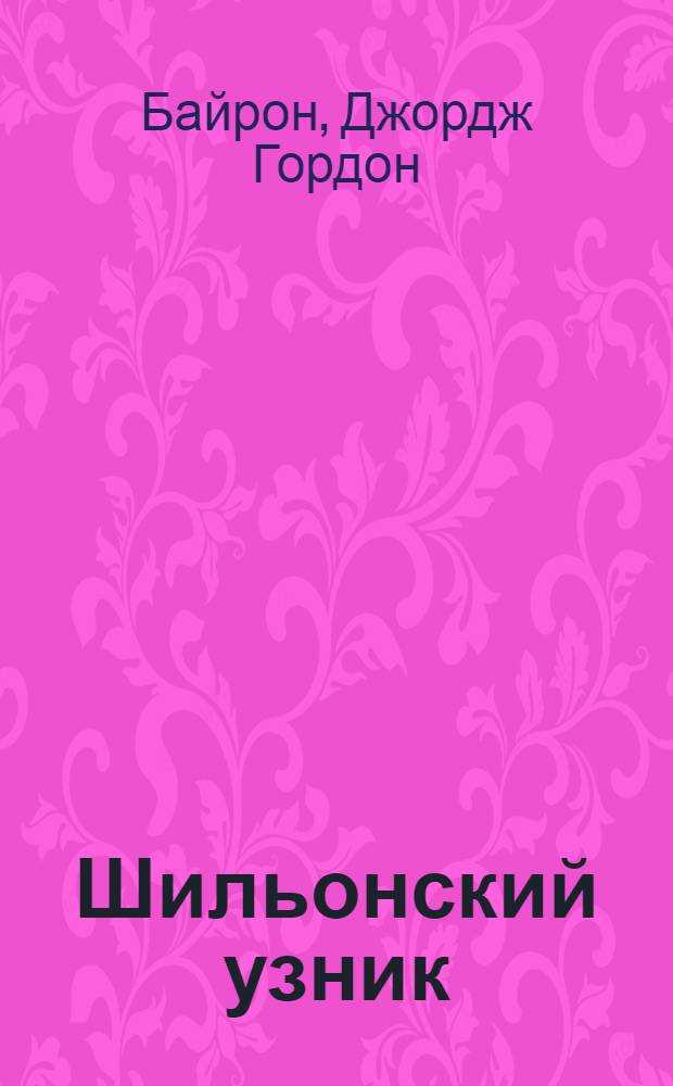 Шильонский узник : Поэма : Для сред. и ст. шк. возраста