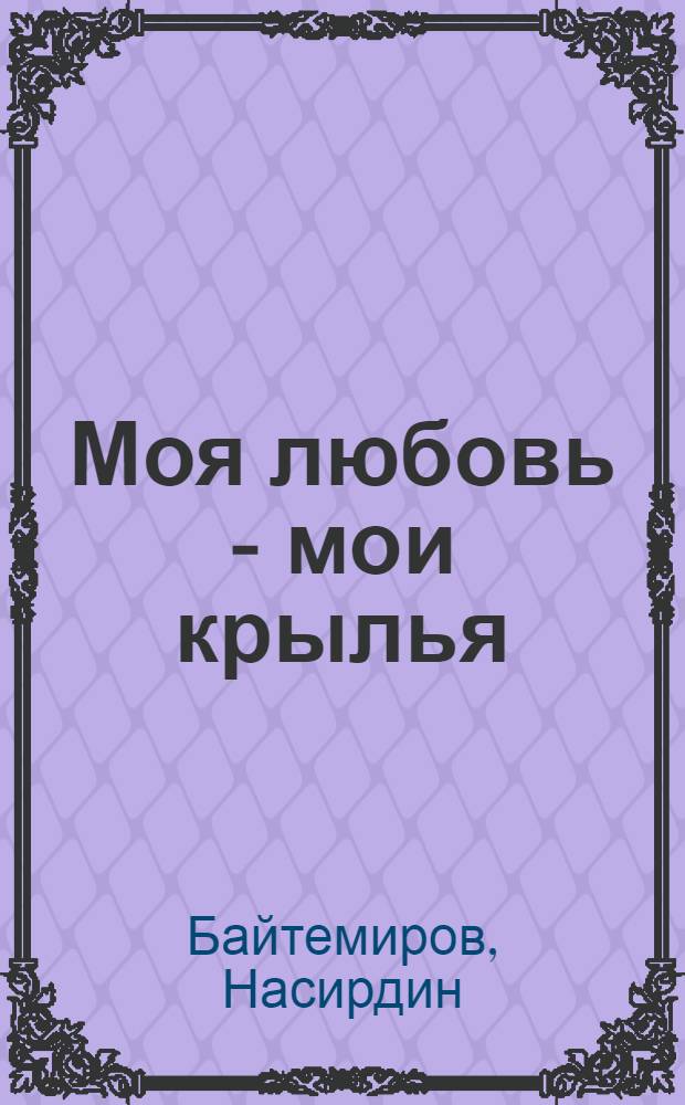 Моя любовь - мои крылья : Стихотворения, поэмы, роман в стихах