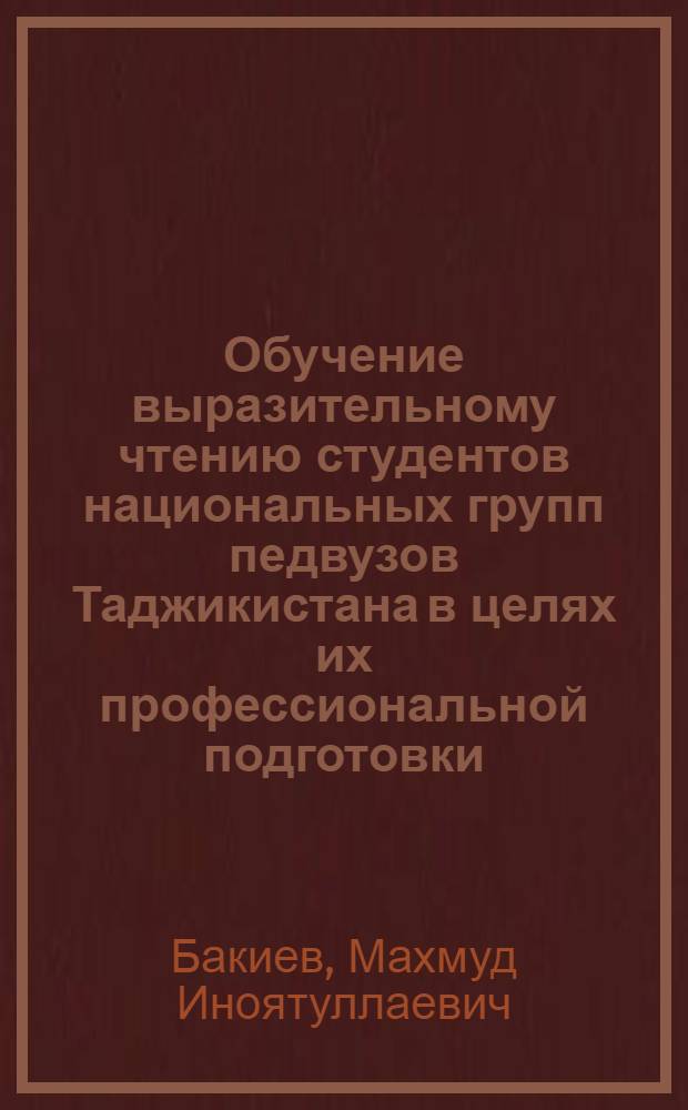 Обучение выразительному чтению студентов национальных групп педвузов Таджикистана в целях их профессиональной подготовки : Автореф. дис. на соиск. учен. степ. канд. пед. наук : (13.00.02)