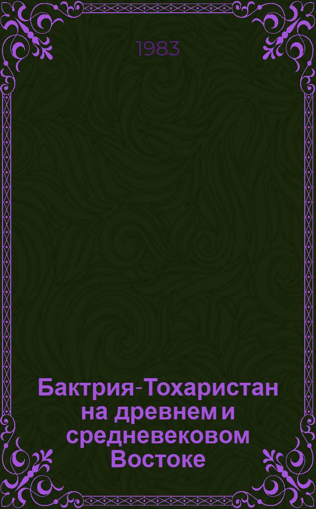 Бактрия-Тохаристан на древнем и средневековом Востоке : Тез. докл. конф., посвящ. десятилетию Юж.-Таджикист. археол. экспедиции