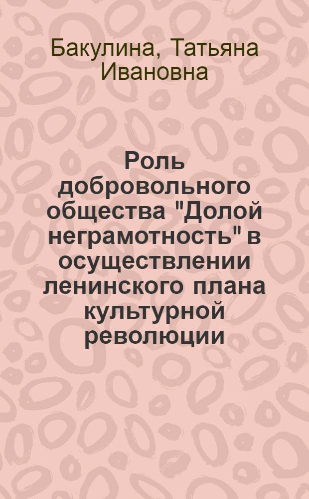 Роль добровольного общества "Долой неграмотность" в осуществлении ленинского плана культурной революции (1923-1936 гг.) : Автореф. дис. на соиск. учен. степ. канд. ист. наук : (07.00.02)