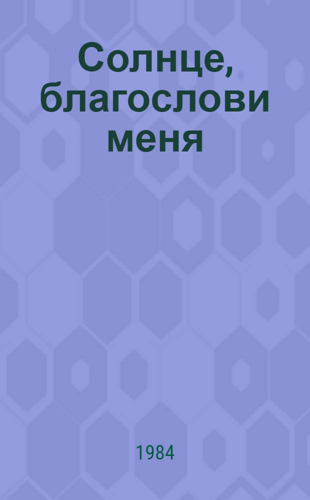 Солнце, благослови меня : Повесть : Для сред. и ст. возраста
