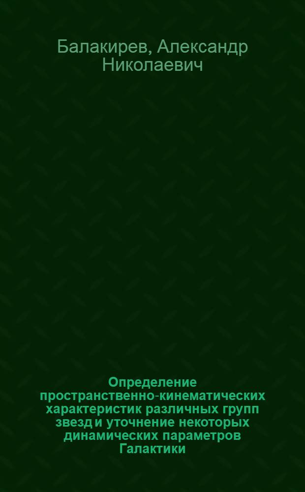 Определение пространственно-кинематических характеристик различных групп звезд и уточнение некоторых динамических параметров Галактики : Автореф. дис. на соиск. учен. степ. канд. физ.-мат. наук : (01.03.02)