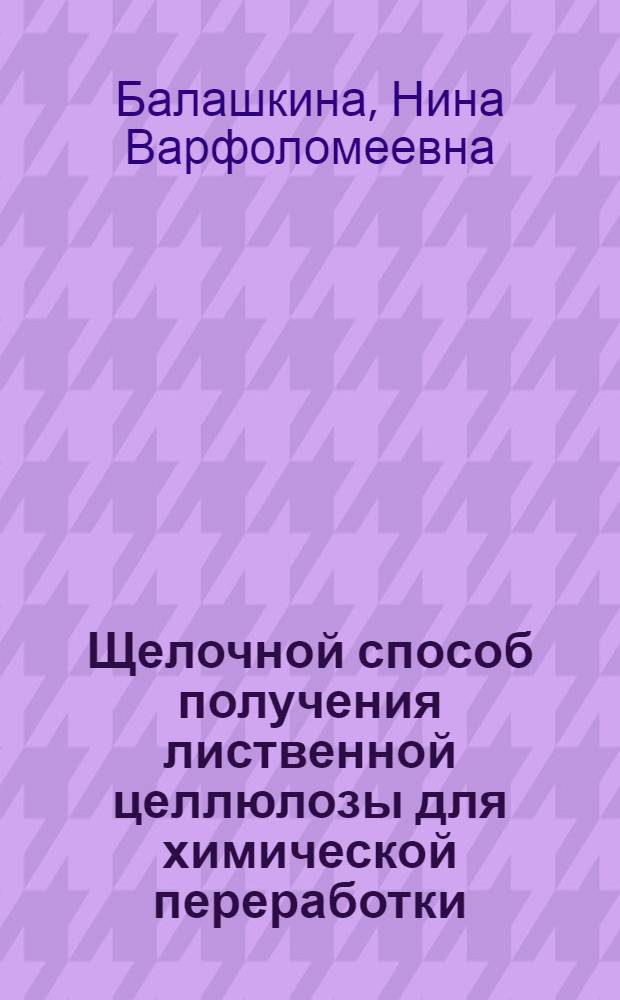 Щелочной способ получения лиственной целлюлозы для химической переработки : Автореф. дис. на соиск. учен. степ. канд. техн. наук : (05.21.03)