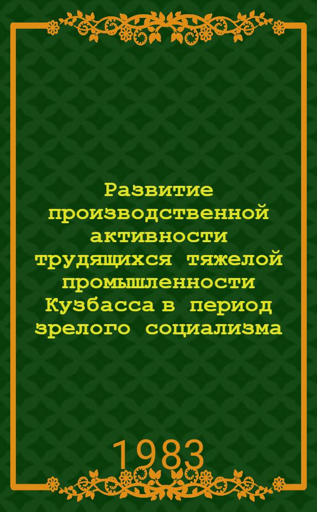 Развитие производственной активности трудящихся тяжелой промышленности Кузбасса в период зрелого социализма (70-е годы) : Автореф. дис. на соиск. учен. степ. канд. ист. наук : (07.00.02)
