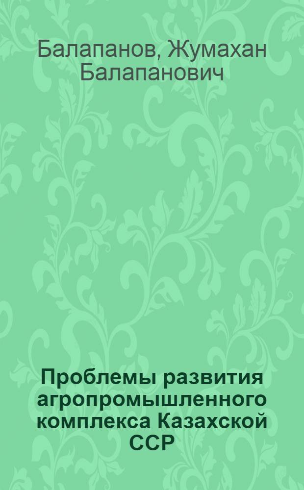 Проблемы развития агропромышленного комплекса Казахской ССР : Учеб. пособие