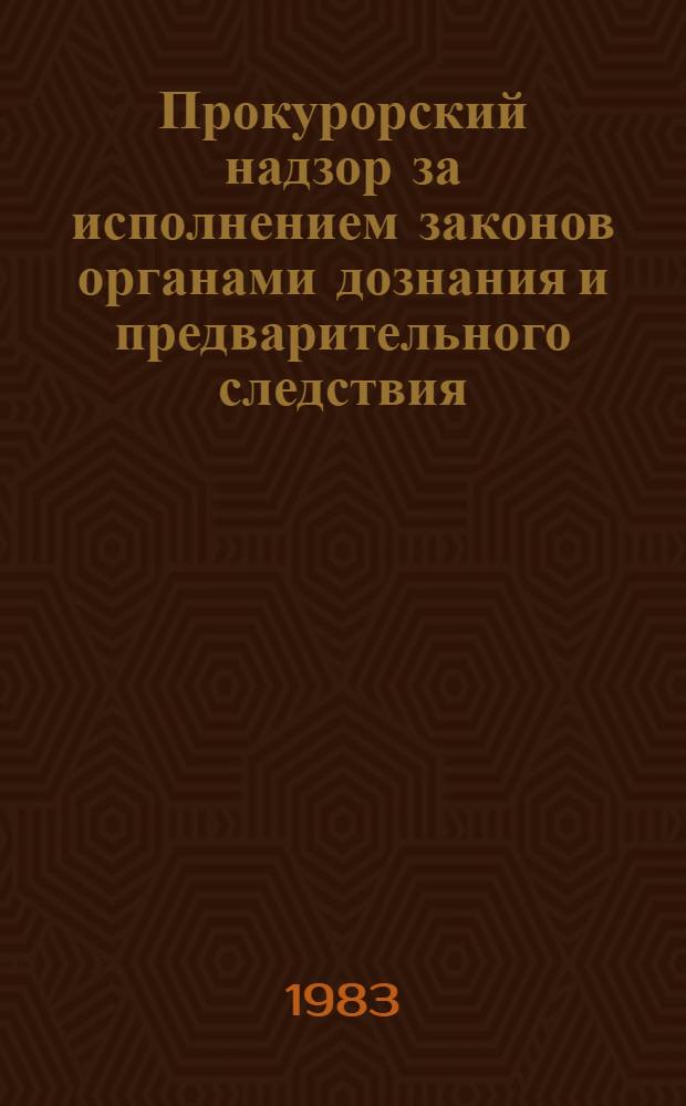 Прокурорский надзор за исполнением законов органами дознания и предварительного следствия : Учеб. пособие