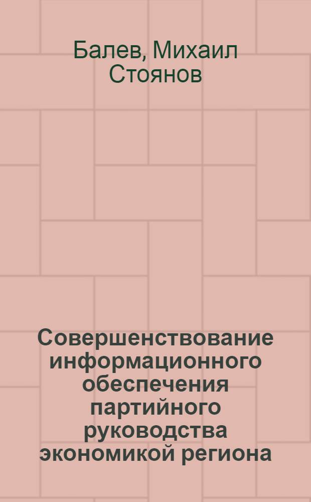 Совершенствование информационного обеспечения партийного руководства экономикой региона : (На основе опыта КПСС и Болгарской коммунистической партии) : Автореф. дис. на соиск. учен. степ. канд. экон. наук : (08.00.05)