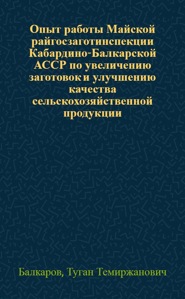Опыт работы Майской райгосзаготинспекции Кабардино-Балкарской АССР по увеличению заготовок и улучшению качества сельскохозяйственной продукции