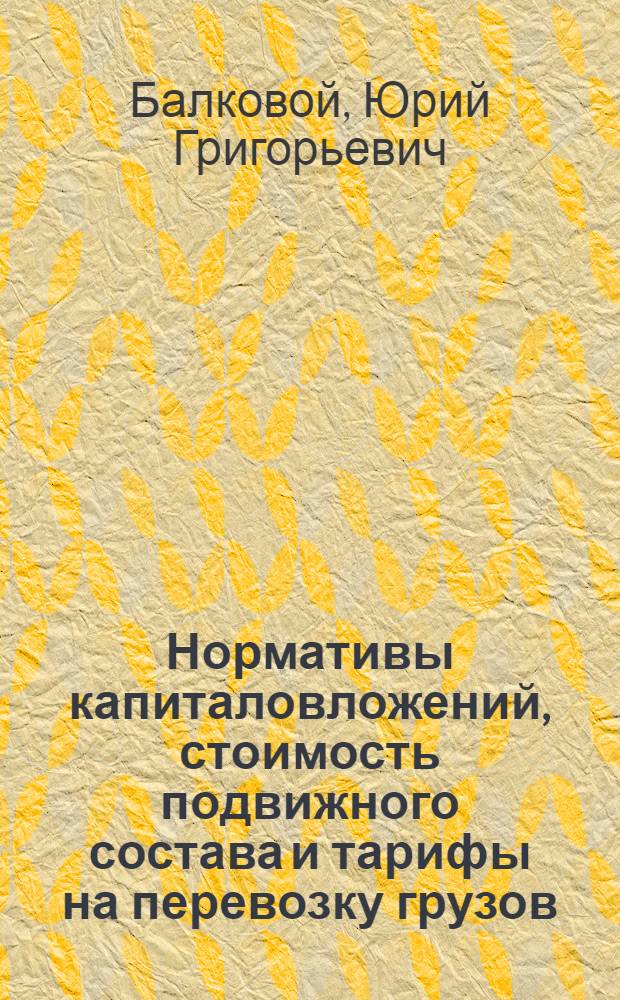 Нормативы капиталовложений, стоимость подвижного состава и тарифы на перевозку грузов