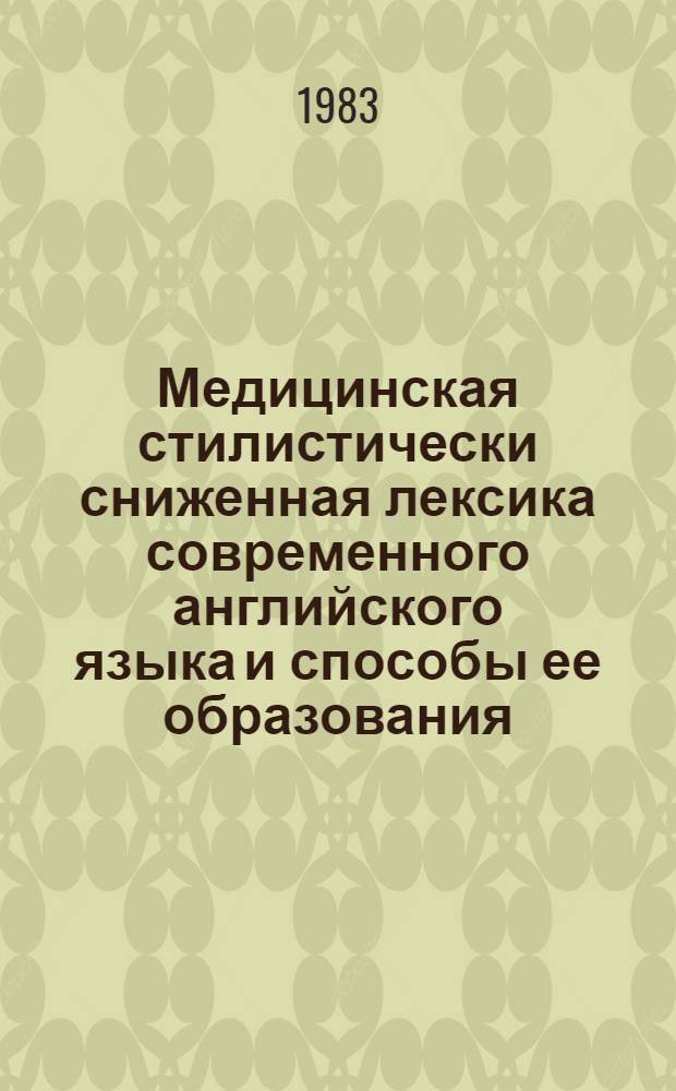 Медицинская стилистически сниженная лексика современного английского языка и способы ее образования : Автореф. дис. на соиск. учен. степ. канд. филол. наук : (10.02.04)