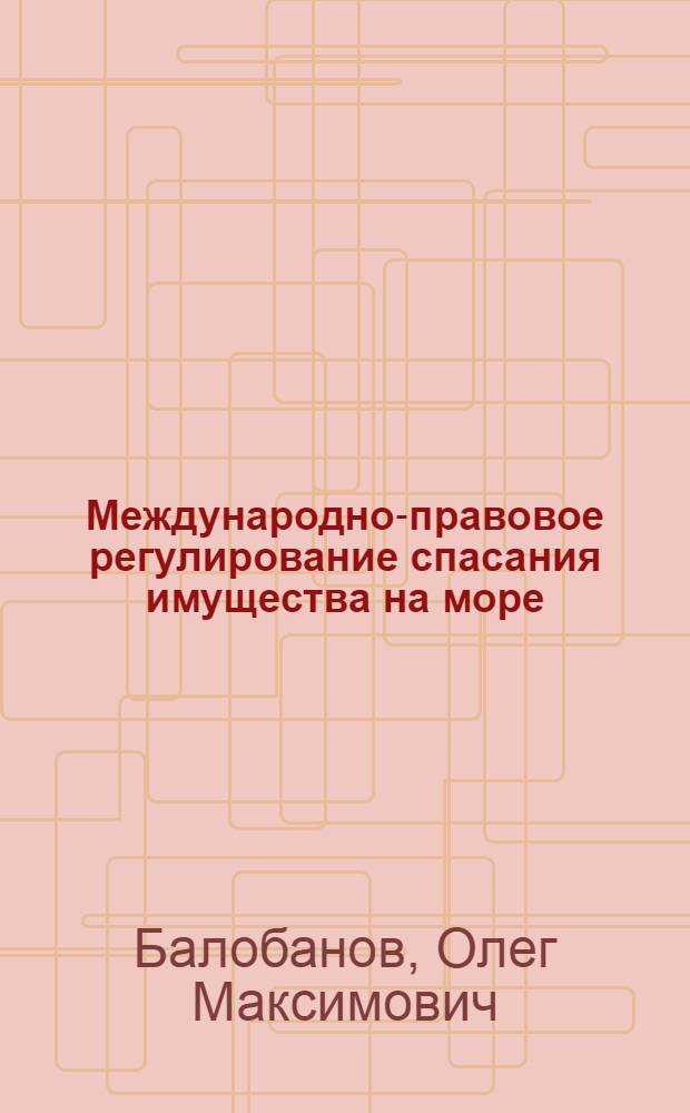 Международно-правовое регулирование спасания имущества на море : Учеб. пособие