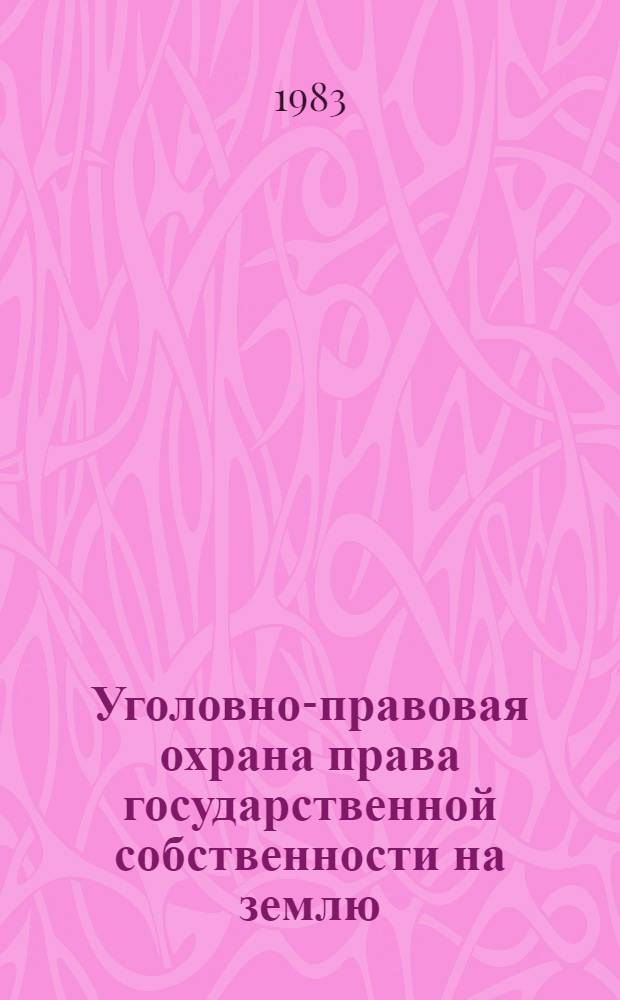 Уголовно-правовая охрана права государственной собственности на землю : По материалам КазССР : Автореф. дис. на соиск. учен. степ. к. ю. н