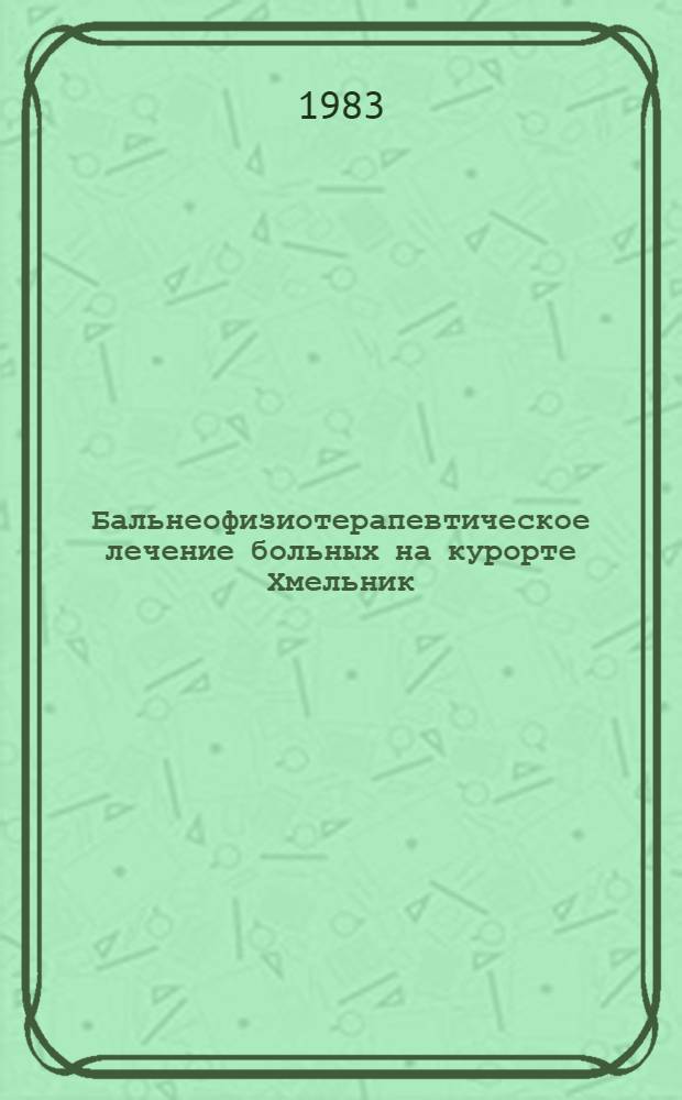 Бальнеофизиотерапевтическое лечение больных на курорте Хмельник : Сборник