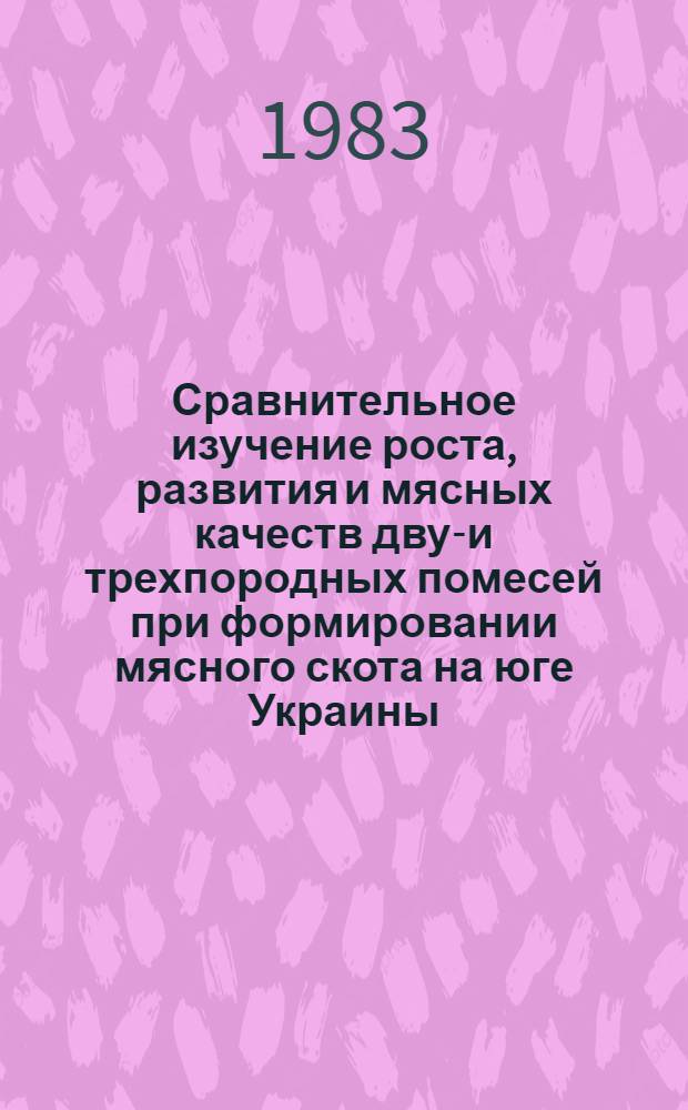 Сравнительное изучение роста, развития и мясных качеств двух- и трехпородных помесей при формировании мясного скота на юге Украины : Автореф. дис. на соиск. учен. степ. канд. с.-х. наук : (06.02.01)