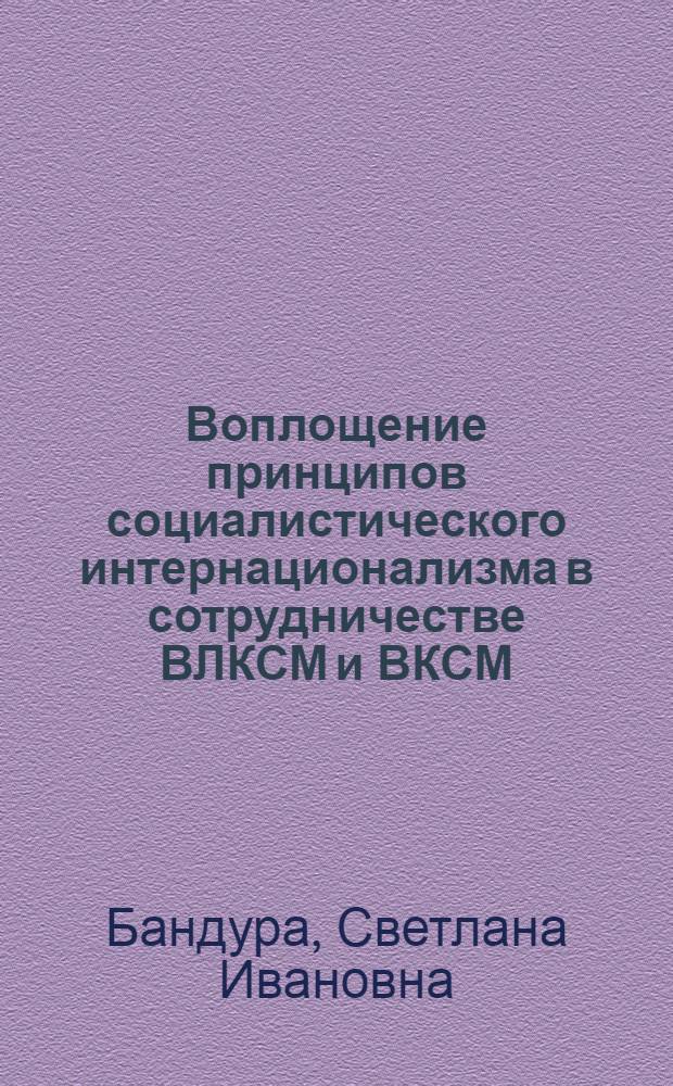 Воплощение принципов социалистического интернационализма в сотрудничестве ВЛКСМ и ВКСМ : Автореф. дис. на соиск. учен. степ. к. ист. н