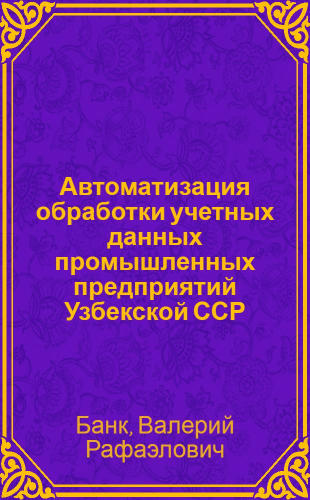 Автоматизация обработки учетных данных промышленных предприятий Узбекской ССР : Учеб. пособие для слушателей ИПК