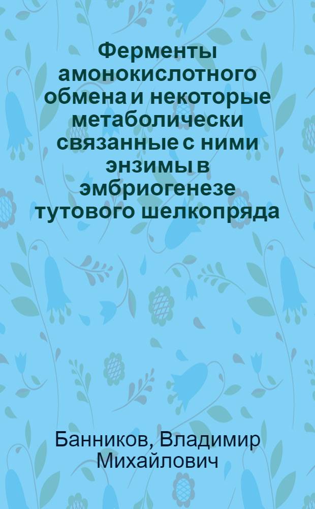 Ферменты амонокислотного обмена и некоторые метаболически связанные с ними энзимы в эмбриогенезе тутового шелкопряда : Автореф. дис. на соиск. учен. степ. канд. биол. наук : (03.00.04)