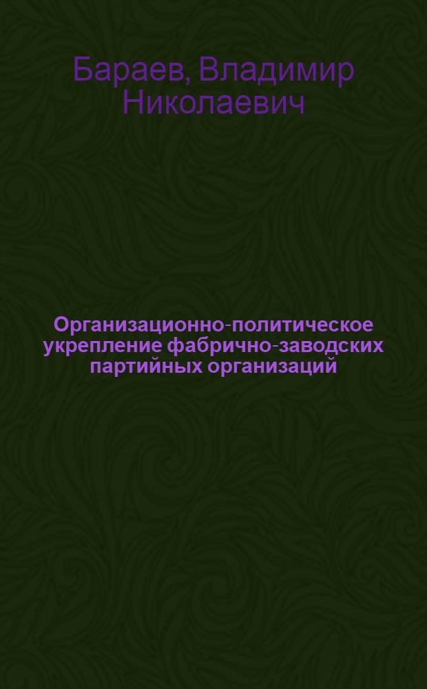 Организационно-политическое укрепление фабрично-заводских партийных организаций : (На материалах парт. орг. Украины 1926-1932 гг.) : Автореф. дис. на соиск. учен. степ. к. ист. н