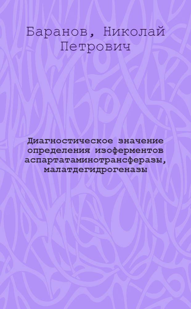 Диагностическое значение определения изоферментов аспартатаминотрансферазы, малатдегидрогеназы, щелочной фосфатазы, алкогольдегидрогеназы и холинэстеразы в сыворотке крови при заболеваниях печени : Автореф. дис. на соиск. учен. степ. канд. мед. наук : (14.00.05; 03.00.04)