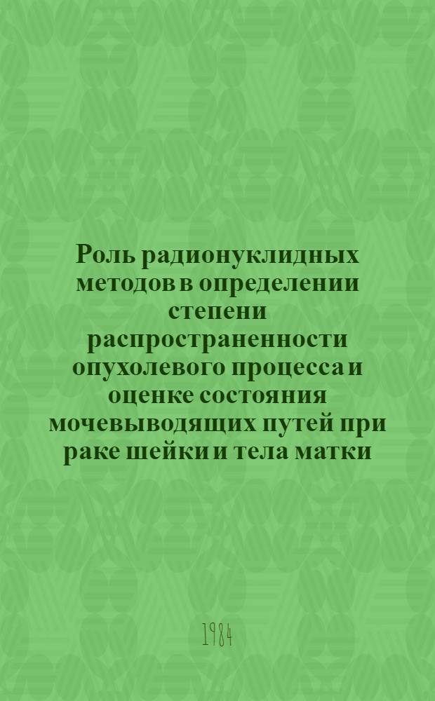 Роль радионуклидных методов в определении степени распространенности опухолевого процесса и оценке состояния мочевыводящих путей при раке шейки и тела матки : Автореф. дис. на соиск. учен. степ. канд. мед. наук : (14.00.14; 14.00.19)