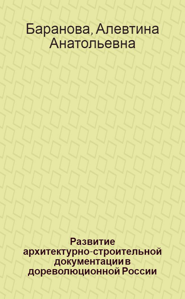 Развитие архитектурно-строительной документации в дореволюционной России (XIX - начале XX вв.) : Автореф. дис. на соиск. учен. степ. канд. ист. наук : (05.25.02)