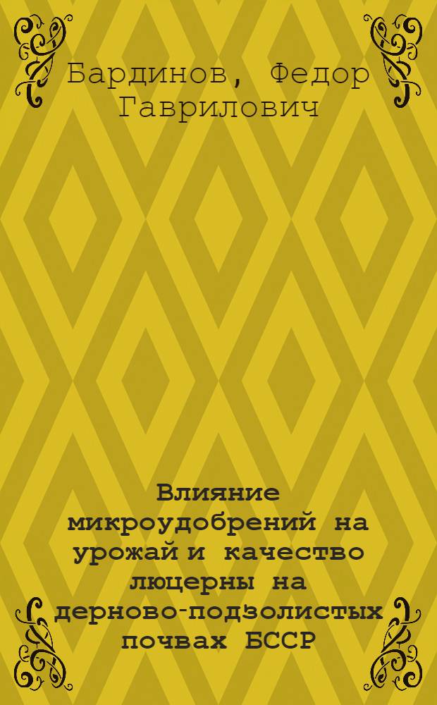 Влияние микроудобрений на урожай и качество люцерны на дерново-подзолистых почвах БССР : Автореф. дис. на соиск. учен. степ. канд. с.-х. наук : (06.01.04)