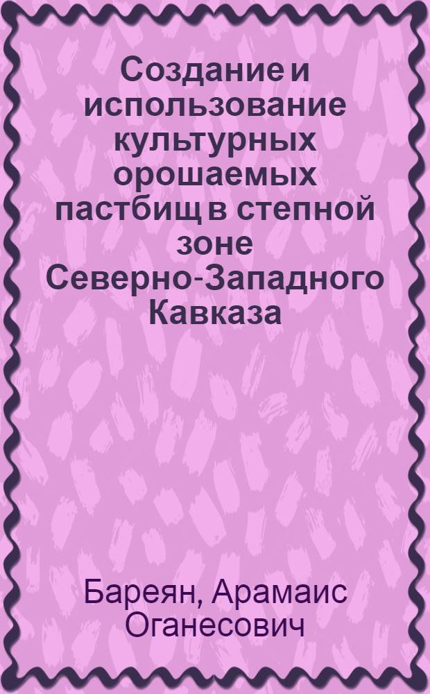 Создание и использование культурных орошаемых пастбищ в степной зоне Северно-Западного Кавказа : (На прим. Краснодар. края) : Автореф. дис. на соиск. учен. степ. канд. с.-х. наук : (06.01.02)