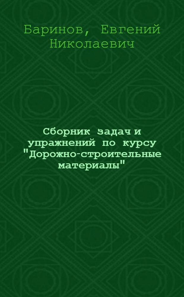 Сборник задач и упражнений по курсу "Дорожно-строительные материалы" : Учеб. пособие : Для студентов спец. "Автомоб. дороги", "Гор. дороги", "Мосты и сооружения на дорогах"