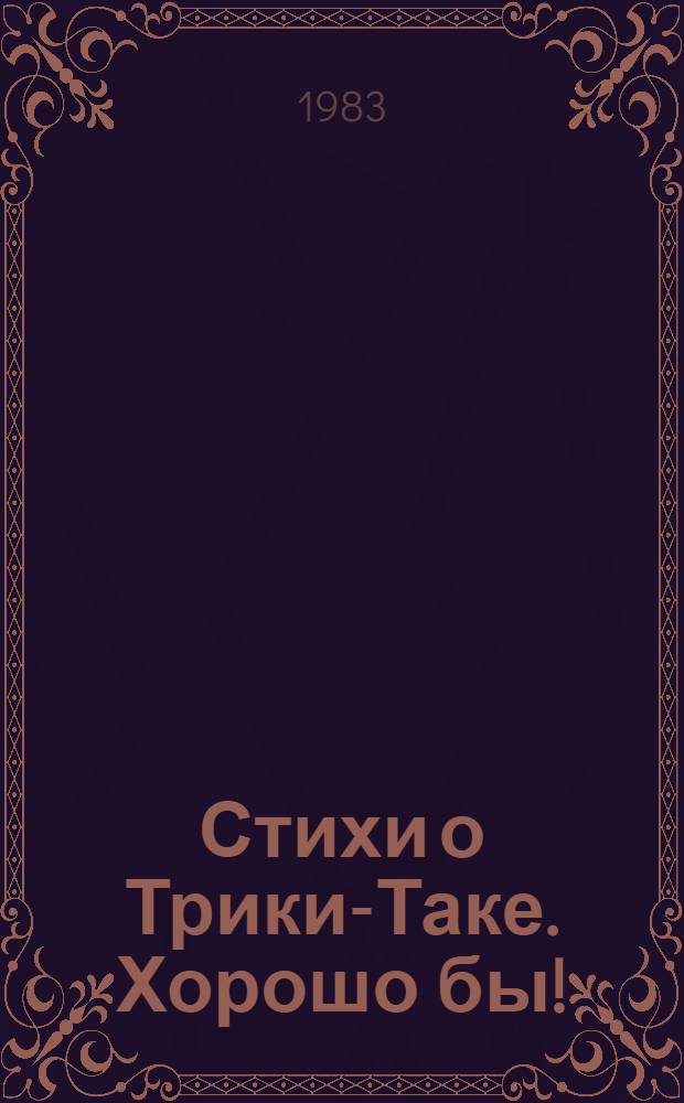 Стихи о Трики-Таке. Хорошо бы ! : [Стихи] [Для детей мл. шк. возраста]