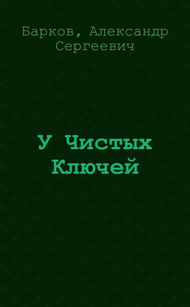 У Чистых Ключей : Лирич. зарисовки, рассказы, повести