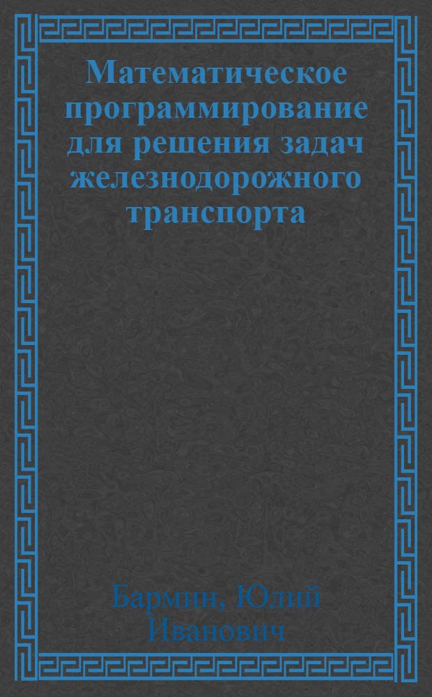 Математическое программирование для решения задач железнодорожного транспорта : Учеб. пособие