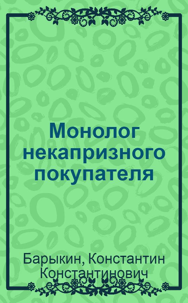 Монолог некапризного покупателя : Рассказы о простых и извест. вещах и заметки о товарах нар. потребления