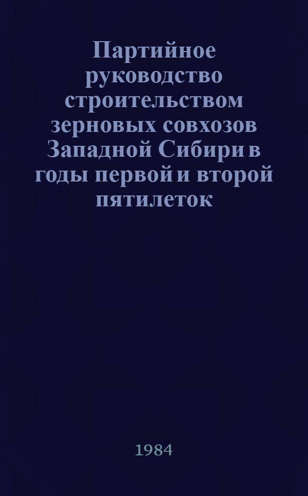 Партийное руководство строительством зерновых совхозов Западной Сибири в годы первой и второй пятилеток (1928-1937 гг.) : Автореф. дис. на соиск. учен. степ. к. ист. наук