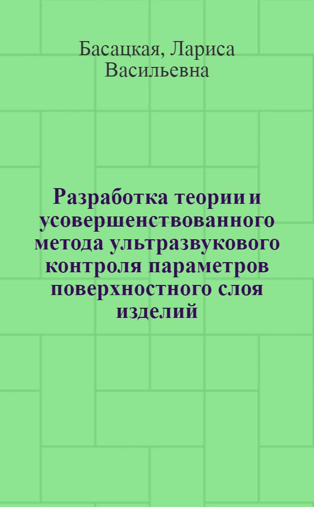 Разработка теории и усовершенствованного метода ультразвукового контроля параметров поверхностного слоя изделий, закаленных токами промышленной частоты : Автореф. дис. на соиск. учен. степ. канд. техн. наук : (05.02.11)