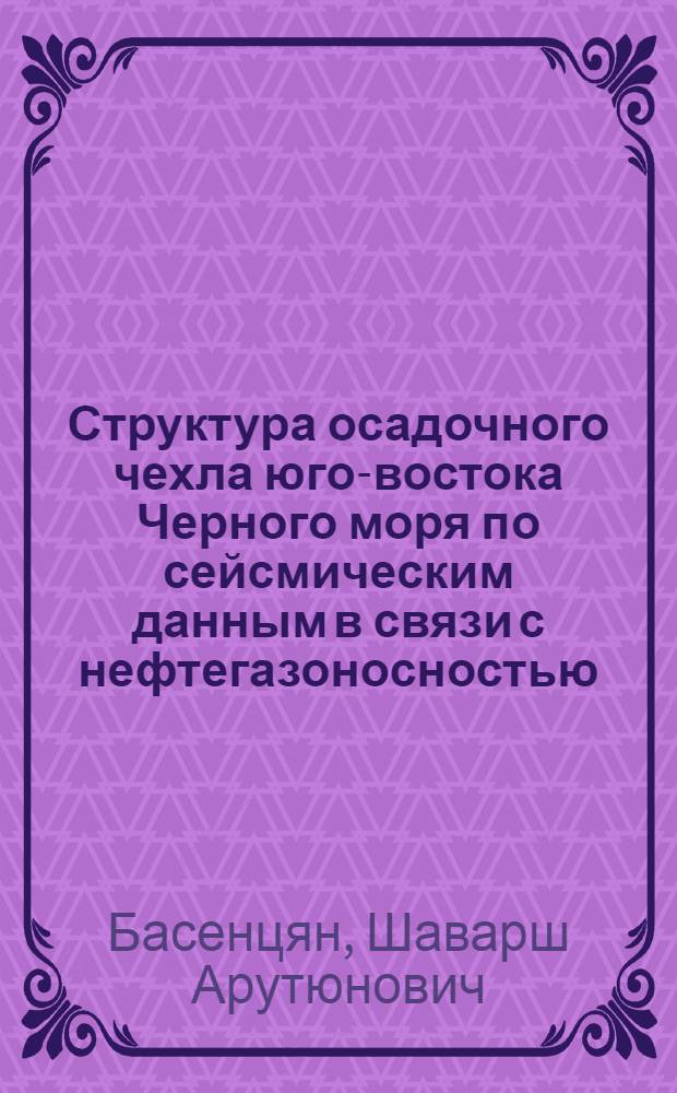 Структура осадочного чехла юго-востока Черного моря по сейсмическим данным в связи с нефтегазоносностью : Автореф. дис. на соиск. учен. степ. канд. геол.-минерал. наук : (04.00.12)