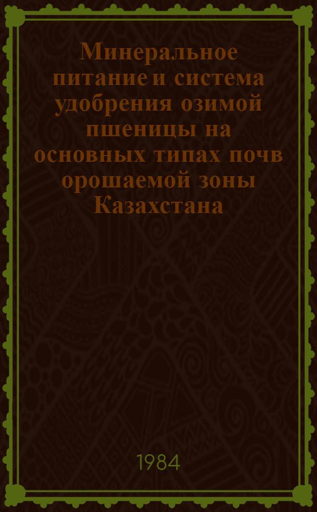 Минеральное питание и система удобрения озимой пшеницы на основных типах почв орошаемой зоны Казахстана : Автореф. дис. на соиск. учен. степ. д-ра с.-х. наук : (06.01.04)
