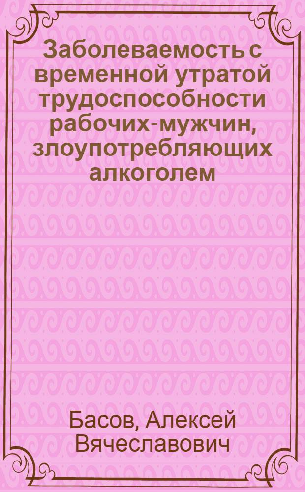 Заболеваемость с временной утратой трудоспособности рабочих-мужчин, злоупотребляющих алкоголем : (Соц.-гигиен. исслед.) : Автореф. дис. на соиск. учен. степ. к. м. н