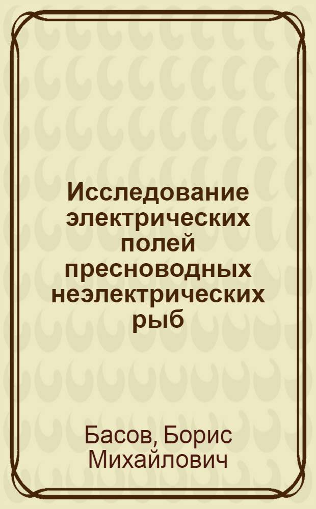 Исследование электрических полей пресноводных неэлектрических рыб : Автореф. дис. на соиск. учен. степ. канд. биол. наук : (03.00.10)