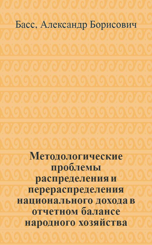 Методологические проблемы распределения и перераспределения национального дохода в отчетном балансе народного хозяйства : Автореф. дис. на соиск. учен. степ. к. э. н