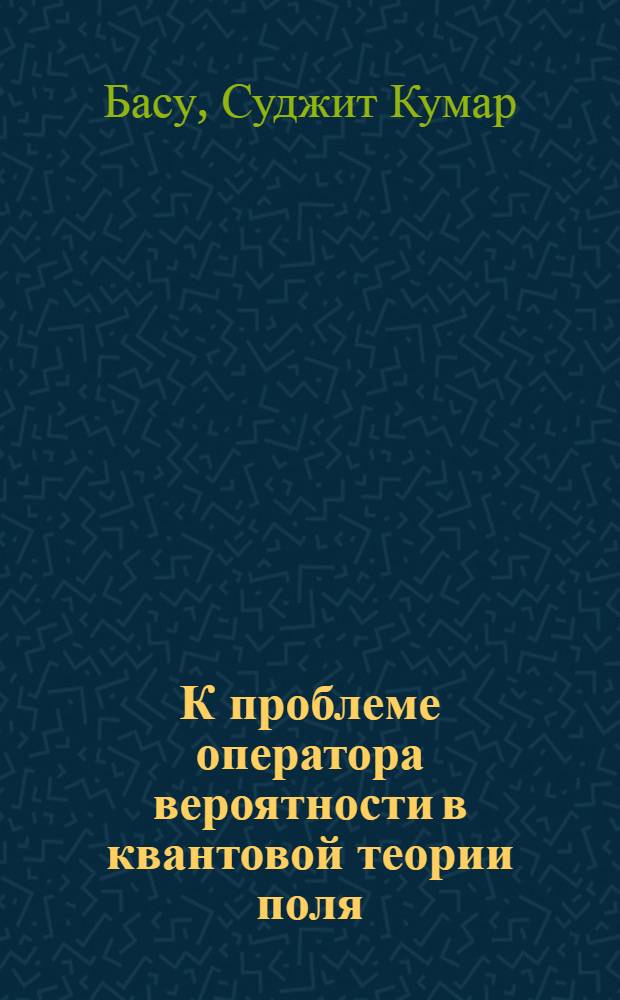 К проблеме оператора вероятности в квантовой теории поля : Автореф. дис. на соиск. учен. степ. канд. физ.-мат. наук : (01.04.02)