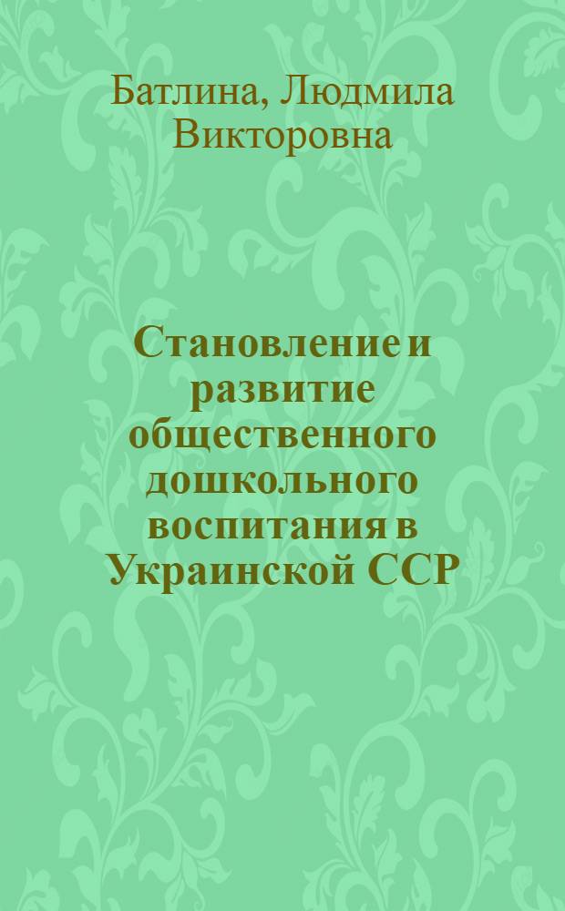 Становление и развитие общественного дошкольного воспитания в Украинской ССР (1917-1941 гг.) : Автореф. дис. на соиск. учен. степ. канд. пед. наук : (13.00.01)