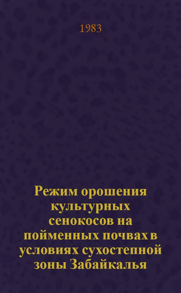 Режим орошения культурных сенокосов на пойменных почвах в условиях сухостепной зоны Забайкалья : Автореф. дис. на соиск. учен. степ. канд. с.-х. наук : (06.01.02)