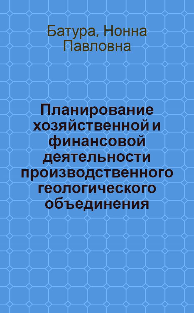 Планирование хозяйственной и финансовой деятельности производственного геологического объединения : (На прим. ПГО "Севзапгеология")
