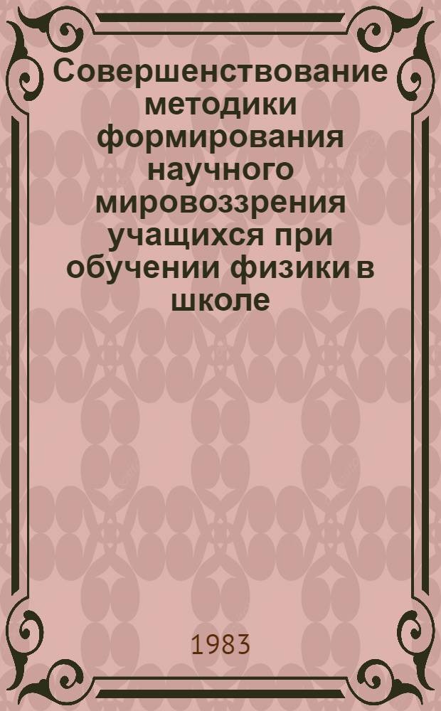 Совершенствование методики формирования научного мировоззрения учащихся при обучении физики в школе : Автореф. дис. на соиск. учен. степ. канд. пед. наук : (13.00.02)